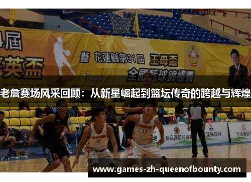 老詹赛场风采回顾：从新星崛起到篮坛传奇的跨越与辉煌