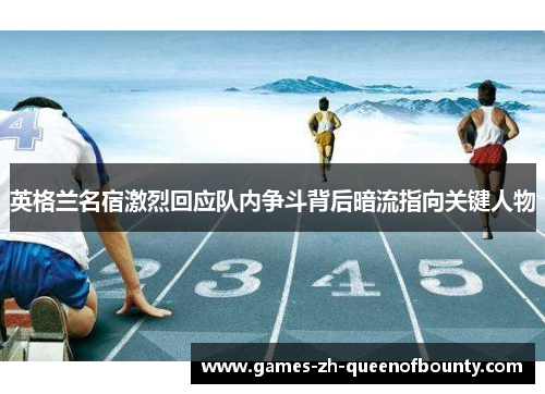 英格兰名宿激烈回应队内争斗背后暗流指向关键人物