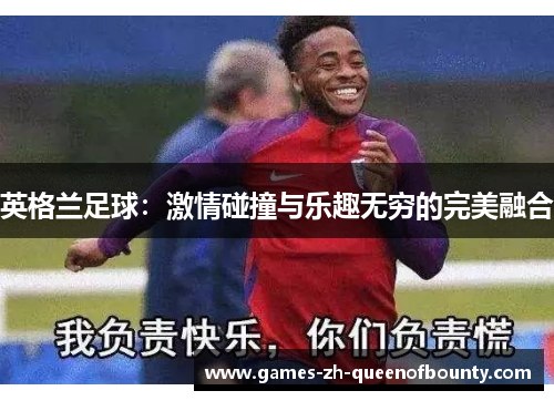 英格兰足球：激情碰撞与乐趣无穷的完美融合