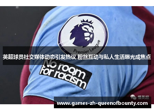 英超球员社交媒体动态引发热议 粉丝互动与私人生活曝光成焦点
