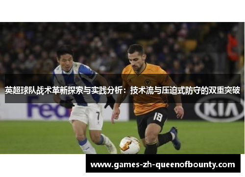 英超球队战术革新探索与实践分析：技术流与压迫式防守的双重突破
