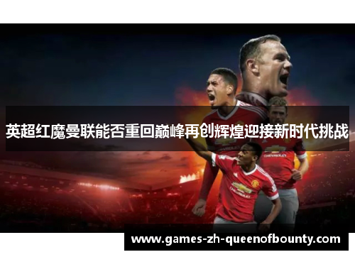 英超红魔曼联能否重回巅峰再创辉煌迎接新时代挑战
