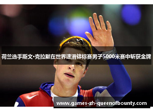 荷兰选手斯文·克拉默在世界速滑锦标赛男子5000米赛中斩获金牌 荷兰选手斯文·克拉默在世界速滑锦标赛男子5000米赛中斩获金牌