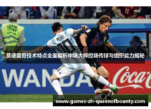 莫德里奇技术特点全面解析中场大师控场传球与组织能力揭秘