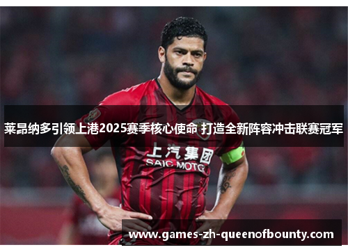 莱昂纳多引领上港2025赛季核心使命 打造全新阵容冲击联赛冠军