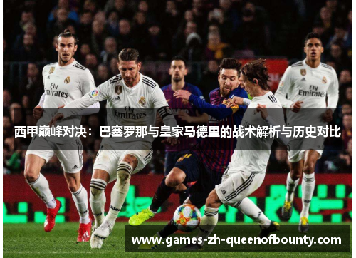 西甲巅峰对决：巴塞罗那与皇家马德里的战术解析与历史对比