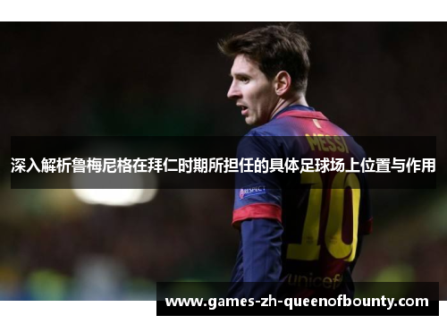 深入解析鲁梅尼格在拜仁时期所担任的具体足球场上位置与作用 深入解析鲁梅尼格在拜仁时期所担任的具体足球场上位置与作用