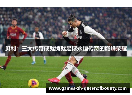 贝利：三大传奇成就铸就足球永恒传奇的巅峰荣耀