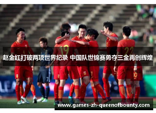 赵金红打破两项世界纪录 中国队世锦赛勇夺三金再创辉煌