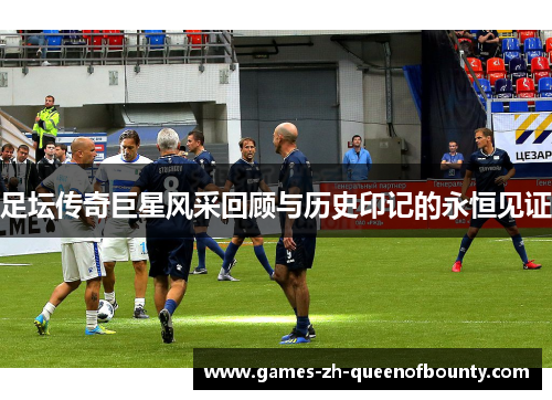 足坛传奇巨星风采回顾与历史印记的永恒见证