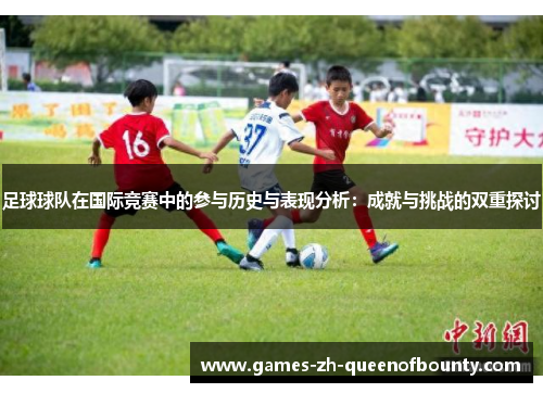 足球球队在国际竞赛中的参与历史与表现分析：成就与挑战的双重探讨
