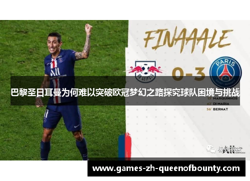 巴黎圣日耳曼为何难以突破欧冠梦幻之路探究球队困境与挑战 巴黎圣日耳曼为何难以突破欧冠梦幻之路探究球队困境与挑战