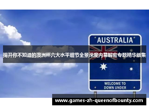 揭开你不知道的澳洲杯六大水平细节全景深度内幕解密专题精华版集 揭开你不知道的澳洲杯六大水平细节全景深度内幕解密专题精华版集