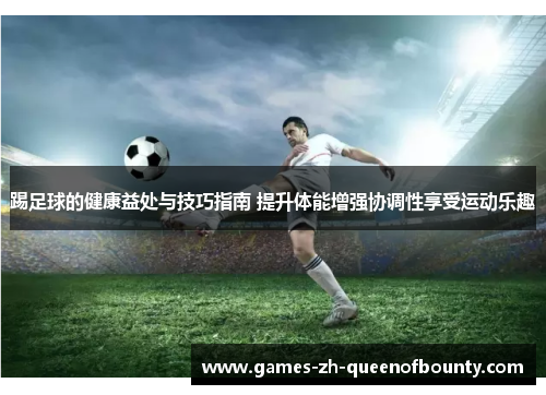 踢足球的健康益处与技巧指南 提升体能增强协调性享受运动乐趣