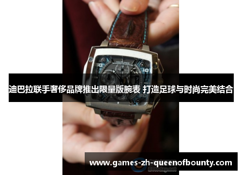 迪巴拉联手奢侈品牌推出限量版腕表 打造足球与时尚完美结合 迪巴拉联手奢侈品牌推出限量版腕表 打造足球与时尚完美结合