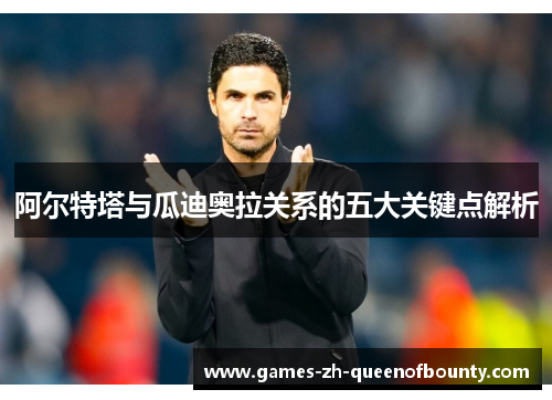 阿尔特塔与瓜迪奥拉关系的五大关键点解析