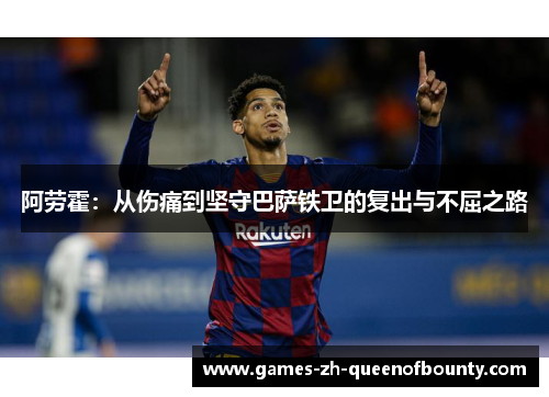 阿劳霍：从伤痛到坚守巴萨铁卫的复出与不屈之路