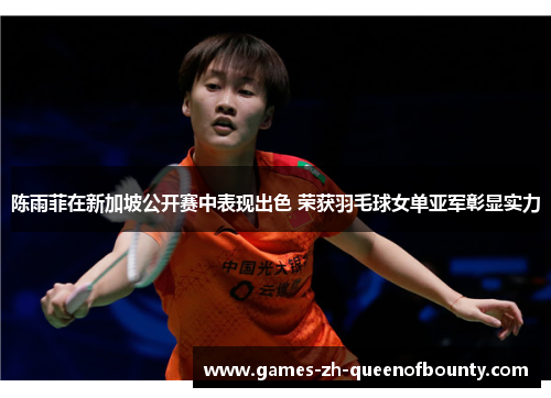 陈雨菲在新加坡公开赛中表现出色 荣获羽毛球女单亚军彰显实力