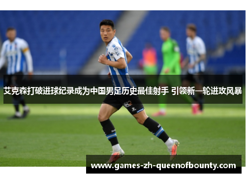 艾克森打破进球纪录成为中国男足历史最佳射手 引领新一轮进攻风暴