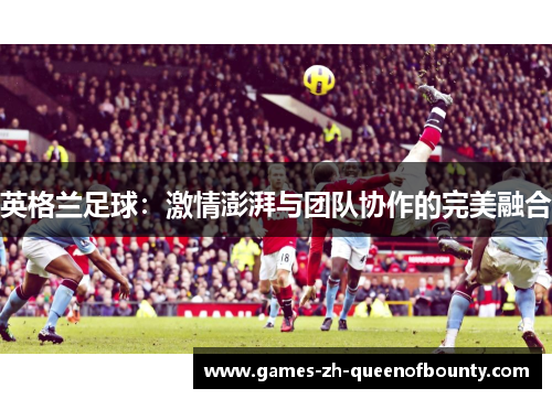 英格兰足球：激情澎湃与团队协作的完美融合