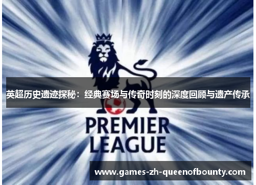 英超历史遗迹探秘：经典赛场与传奇时刻的深度回顾与遗产传承