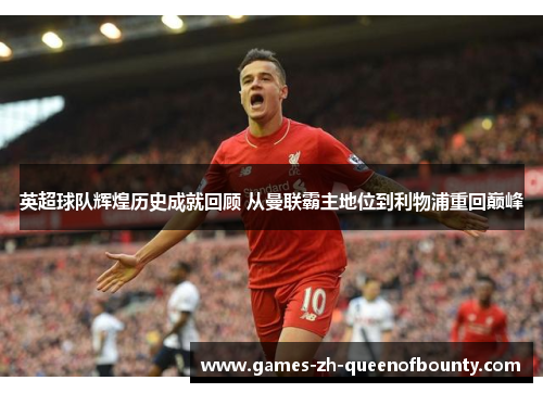 英超球队辉煌历史成就回顾 从曼联霸主地位到利物浦重回巅峰