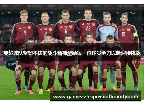 英超球队坚韧不拔的战斗精神激励每一位球员全力以赴迎接挑战