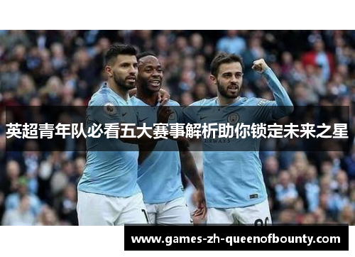英超青年队必看五大赛事解析助你锁定未来之星