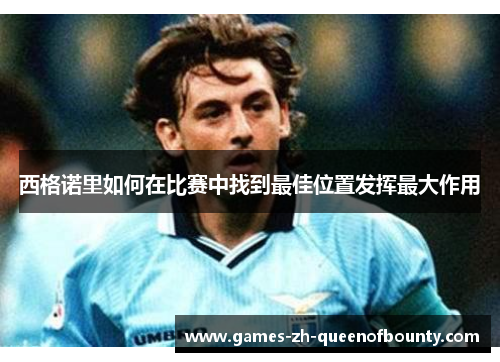 西格诺里如何在比赛中找到最佳位置发挥最大作用