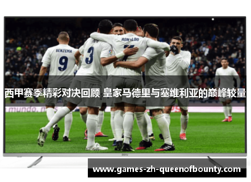西甲赛季精彩对决回顾 皇家马德里与塞维利亚的巅峰较量 西甲赛季精彩对决回顾 皇家马德里与塞维利亚的巅峰较量