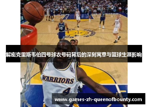 解密克里斯韦伯四号球衣号码背后的深刻寓意与篮球生涯影响
