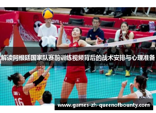 解读阿根廷国家队赛前训练视频背后的战术安排与心理准备