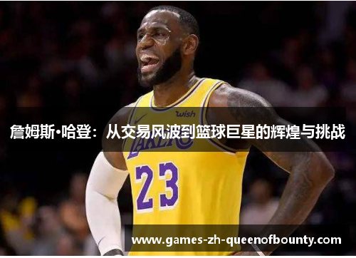 詹姆斯·哈登:从交易风波到篮球巨星的辉煌与挑战 詹姆斯·哈登:从交易风波到篮球巨星的辉煌与挑战