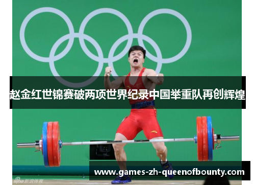 赵金红世锦赛破两项世界纪录中国举重队再创辉煌 赵金红世锦赛破两项世界纪录中国举重队再创辉煌