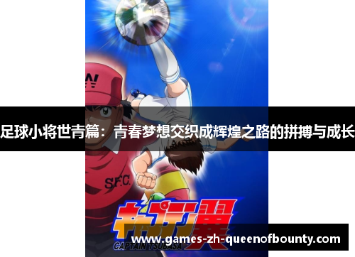 足球小将世青篇:青春梦想交织成辉煌之路的拼搏与成长 足球小将世青篇:青春梦想交织成辉煌之路的拼搏与成长