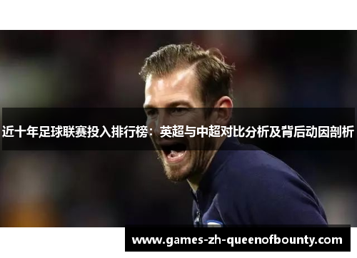 近十年足球联赛投入排行榜:英超与中超对比分析及背后动因剖析 近十年足球联赛投入排行榜:英超与中超对比分析及背后动因剖析