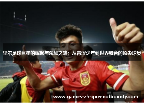 里尔足球巨星的崛起与荣耀之路：从青涩少年到世界舞台的顶尖球员