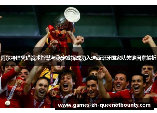 阿尔特塔凭借战术智慧与稳定发挥成功入选西班牙国家队关键因素解析 阿尔特塔凭借战术智慧与稳定发挥成功入选西班牙国家队关键因素解析