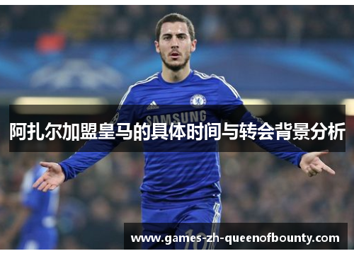 阿扎尔加盟皇马的具体时间与转会背景分析 阿扎尔加盟皇马的具体时间与转会背景分析