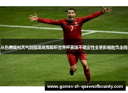 从伤病裁判天气到临场发挥解析世界杯赛场不确定性全景影响胜负走向 从伤病裁判天气到临场发挥解析世界杯赛场不确定性全景影响胜负走向