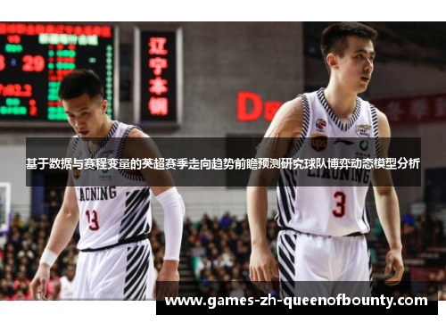 基于数据与赛程变量的英超赛季走向趋势前瞻预测研究球队博弈动态模型分析