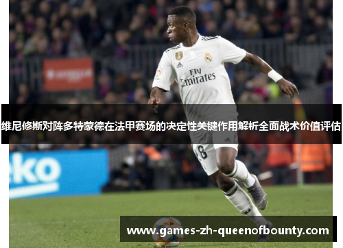 维尼修斯对阵多特蒙德在法甲赛场的决定性关键作用解析全面战术价值评估