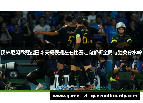 贝林厄姆欧冠战日本关键表现左右比赛走向解析全局与胜负分水岭