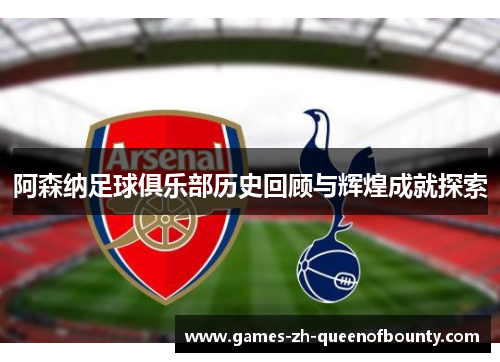 阿森纳足球俱乐部历史回顾与辉煌成就探索