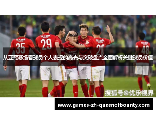 从亚冠赛场看球员个人表现的高光与突破盘点全面解析关键球员价值