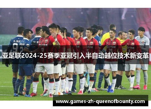 亚足联2024-25赛季亚冠引入半自动越位技术新变革
