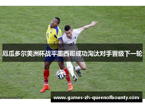 厄瓜多尔美洲杯战平墨西哥成功淘汰对手晋级下一轮