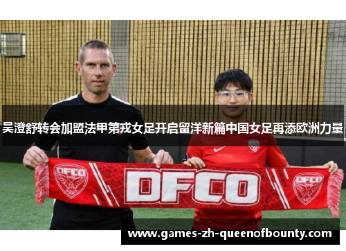 吴澄舒转会加盟法甲第戎女足开启留洋新篇中国女足再添欧洲力量