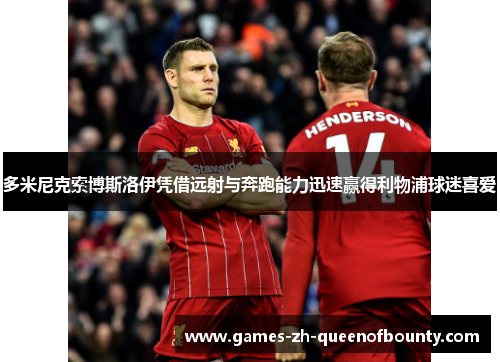 多米尼克索博斯洛伊凭借远射与奔跑能力迅速赢得利物浦球迷喜爱