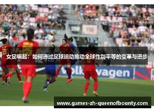 女足崛起：如何通过足球运动推动全球性别平等的变革与进步